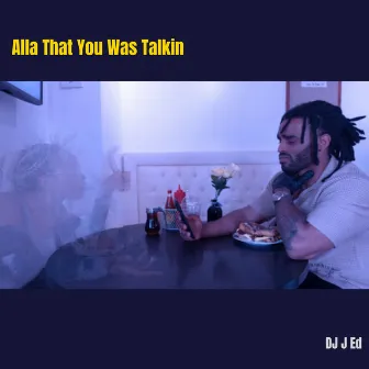 Alla That You Was Talkin by DJ J Ed