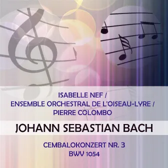 Isabelle Nef / Ensemble orchestral de l'Oiseau-Lyre / Pierre Colombo play: Johann Sebastian Bach: Cembalokonzert Nr. 3, BWV 1054 by Ensemble Orchestral de L'Oiseau-Lyre