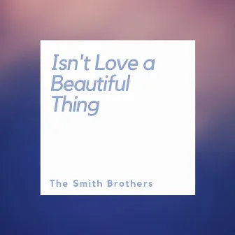 Isn't Love a Beautiful Thing by The Smith Brothers