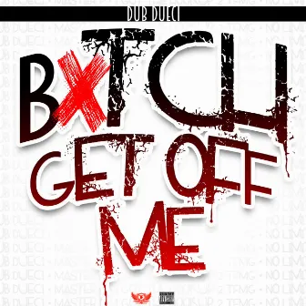 Bitch Get off Me by Dub Dueci