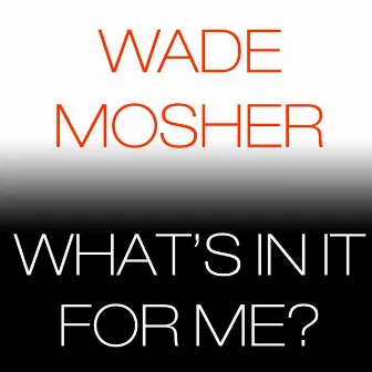 What's in It for Me? by Wade Mosher