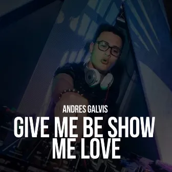 Give Me Be Show Me Love by Dj Andres Galvis