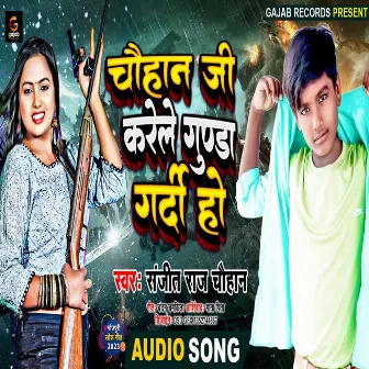 Chauhan Ji Karele Gunda Gardi Ho by Sanjeet Raj Chauhan