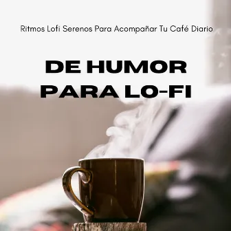 De Humor Para Lo-Fi: Ritmos Lofi Serenos Para Acompañar Tu Café Diario by Colección relajante