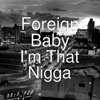 I'm That Nigga by Foreign Baby