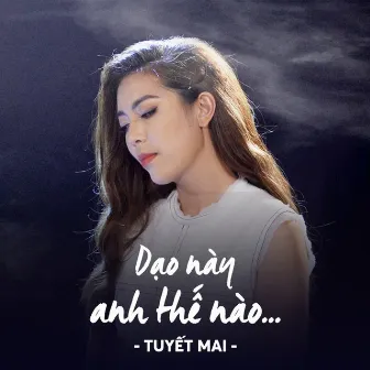 Dạo Này Anh Thế Nào… by Tuyết Mai