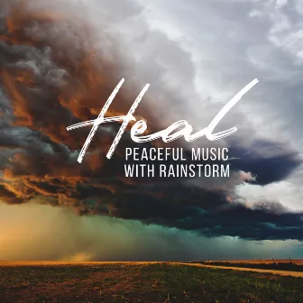 Heal: Peaceful Music with Rainstorm in the Background to Cultivating Inner Bliss, Sleep Music, Study Music and Stress Relief by Serenity Music Zone