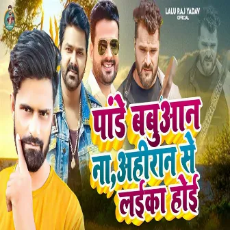 Pandey Babuwan Na Ahiran Se Laika Hoi by Lalu Raj Yadav