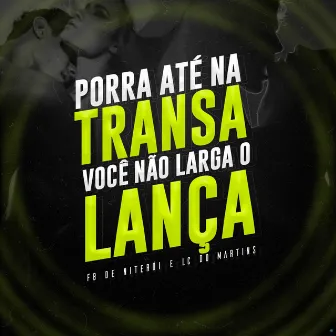 Porra Até na Transa Você Não Larga o Lança by DJ Lc do Martins