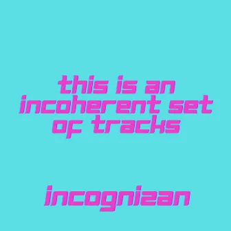 This Is An Incoherent Set of Tracks by Incognizan