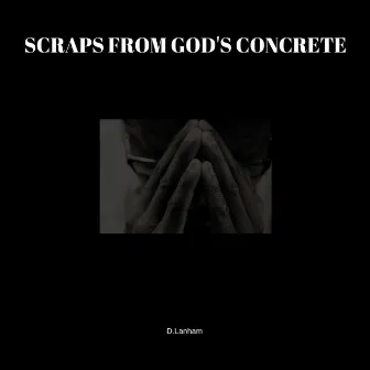 Scraps from GOD's Concrete by D. Lanham