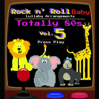 Totally 80's Lullaby Arrangements, Vol. 5 by Rock N' Roll Baby Lullaby Ensemble