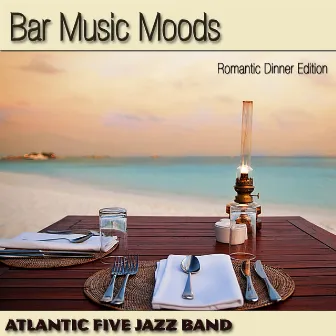 Bar Music Moods (Romantic Dinner Edition) by Atlantic Five Jazz Band