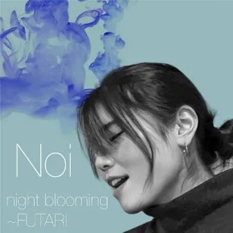 night blooming ~FUTARI by Noi