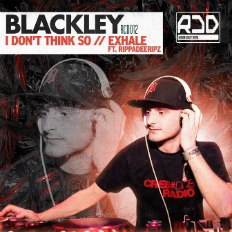 I Don't Think So / Exhale Ft Rippadeeripz by Blackley