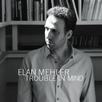 Trouble In Mind by Elan Mehler