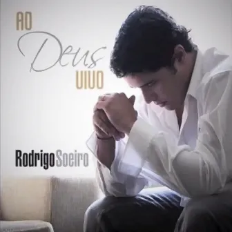 Ao Deus Vivo by Rodrigo Soeiro