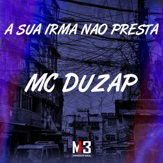 A Sua Irmã Não Presta by MC Duzap