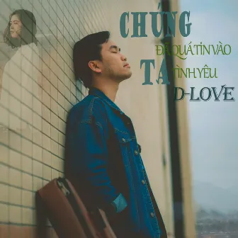 Chúng Ta Đã Quá Tin Vào Tình Yêu by D-Love