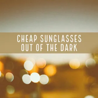 Out of the Dark by Cheap Sunglasses