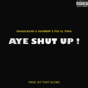 AYE SHUT UP! by PAZ el Pana