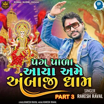 Pag Pala Aaya Aame Ambaji Dham Part 3 by Rakesh Raval