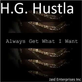 Always Get What I Want by H.G. Hustla