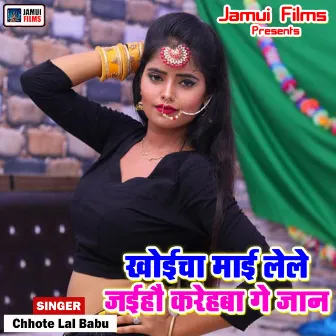 Khaicha Mai Lele Jaiho Karehba Ge Jaan by Chhote Lal Babu