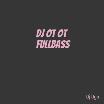 Dj Ot Ot Fullbass by DJ Dyn