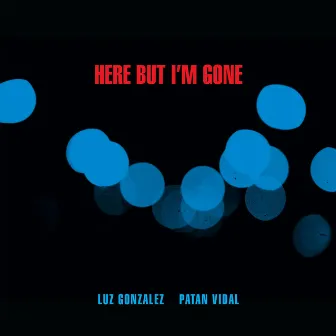 Here But I'm Gone by Luz González