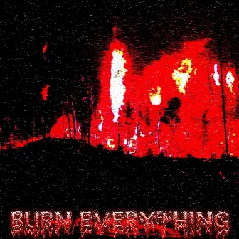 BURN EVERYTHING by HUSSVRX