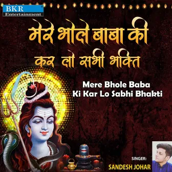 Mere Bhole Baba Ki Kar Lo Sabhi Bhakti by Sandesh Johar