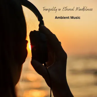 Tranquility in Ethereal Mindfulness: Ambient Music by Tranquil Cove