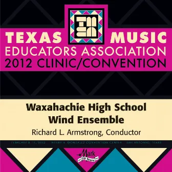 2012 Texas Music Educators Association (TMEA): Waxahachie High School Wind Ensemble by Waxahachie High School Wind Ensemble