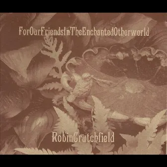 For Our Friends In the Enchanted Otherworld by Robin Crutchfield