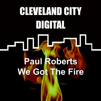 We Got the Fire by Paul Roberts