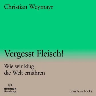 Vergesst Fleisch! (brand eins audio books 1) [Wie wir klug die Welt ernähren] by Stefan Lehnen