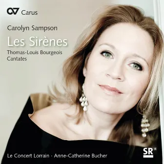 Carolyn Sampson: Les Sirènes. Thomas-Louis Bourgeois - Cantates by Le Concert Lorrain