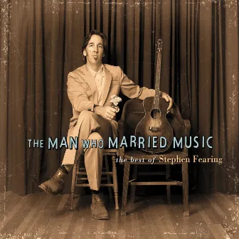 The Man Who Married Music: The Best Of Stephen Fearing by Stephen Fearing