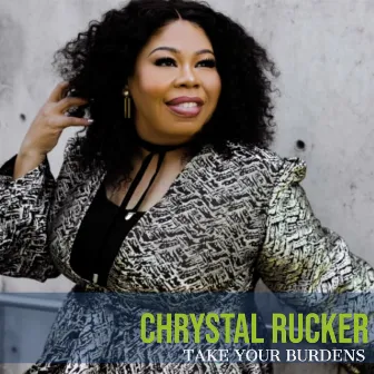 Take Your Burdens by Chrystal Rucker