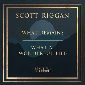 What Remains / What a Wonderful Life (Beautiful and Terrible) by Scott Riggan