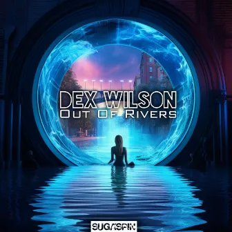 Out Of Rivers by Dex Wilson