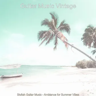 Stylish Guitar Music - Ambiance for Summer Vibes by Guitar Music Vintage