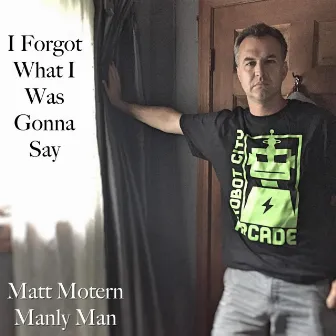 I Forgot What I Was Gonna Say by Matt Motern Manly Man