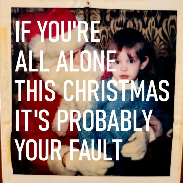 If You're All Alone This Christmas It's Probably Your Fault