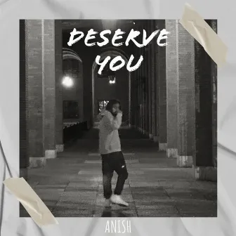 Deserve You by Anish