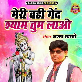 Meri Bahi Gend Shyam Tum Laao by Ajay Shastri