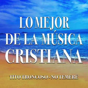 Lo Mejor de la Música Cristiana by Tito Troncoso