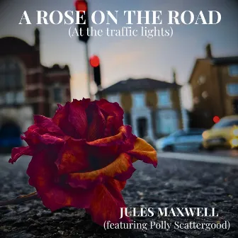 A Rose on the Road (At the Traffic Lights) by Jules Maxwell