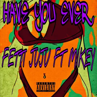 Have You Ever by Fetti Juju